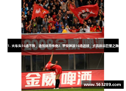 1. 火车头16场不败，造就体育传奇2. 罗曼琳琅16场进球，点亮体坛巨星之路
