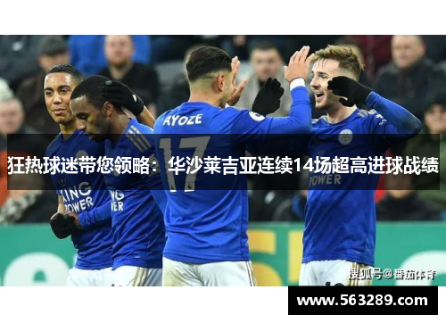 狂热球迷带您领略：华沙莱吉亚连续14场超高进球战绩