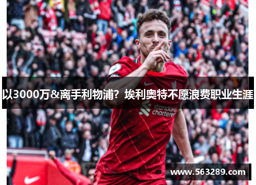 以3000万&离手利物浦？埃利奥特不愿浪费职业生涯
